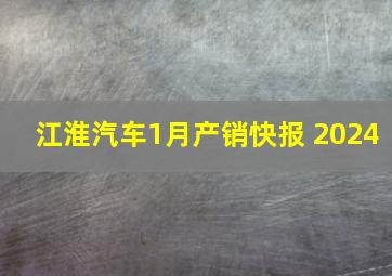 江淮汽车1月产销快报 2024